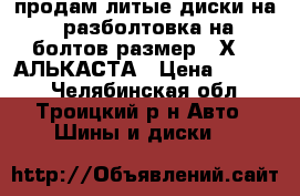 продам литые диски на 16 разболтовка на 5 болтов размер 16Х6.5 АЛЬКАСТА › Цена ­ 8 000 - Челябинская обл., Троицкий р-н Авто » Шины и диски   
